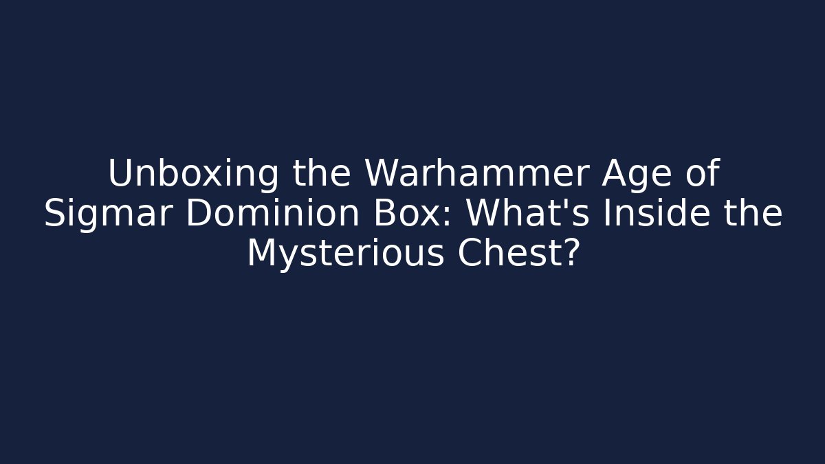 Unboxing the Warhammer Age of Sigmar Dominion Box: What's Inside the Mysterious Chest?