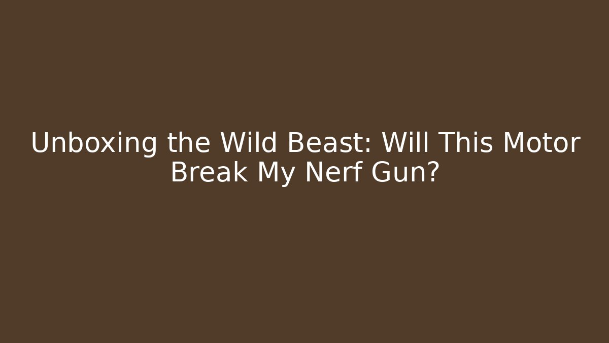 Unboxing the Wild Beast: Will This Motor Break My Nerf Gun?