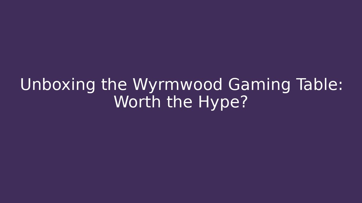 Unboxing the Wyrmwood Gaming Table: Worth the Hype?