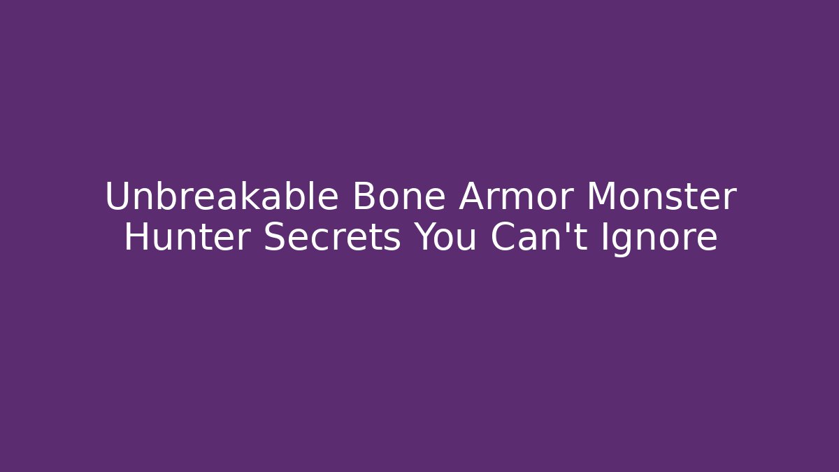 Unbreakable Bone Armor Monster Hunter Secrets You Can't Ignore