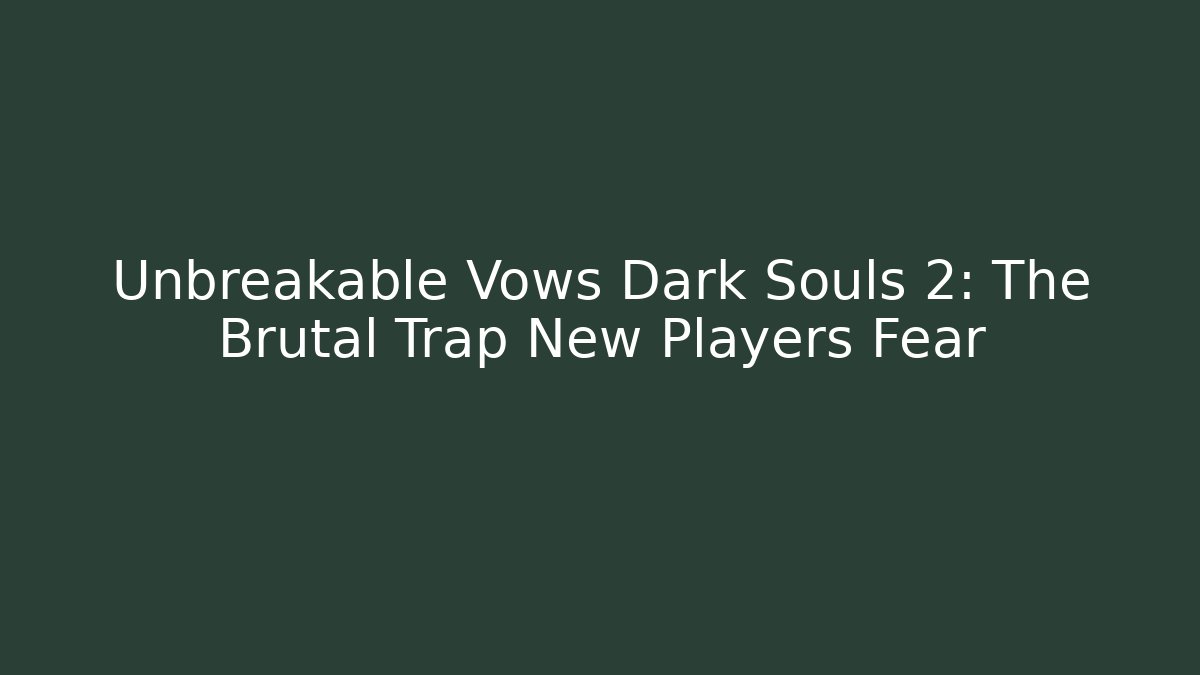 Unbreakable Vows Dark Souls 2: The Brutal Trap New Players Fear