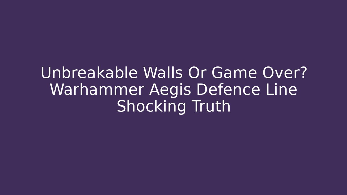 Unbreakable Walls Or Game Over? Warhammer Aegis Defence Line Shocking Truth