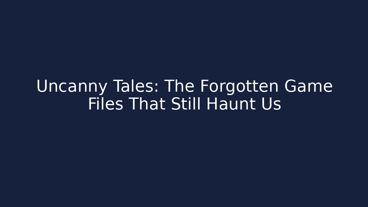 Uncanny Tales: The Forgotten Game Files That Still Haunt Us