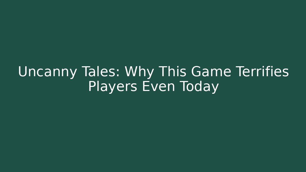 Uncanny Tales: Why This Game Terrifies Players Even Today