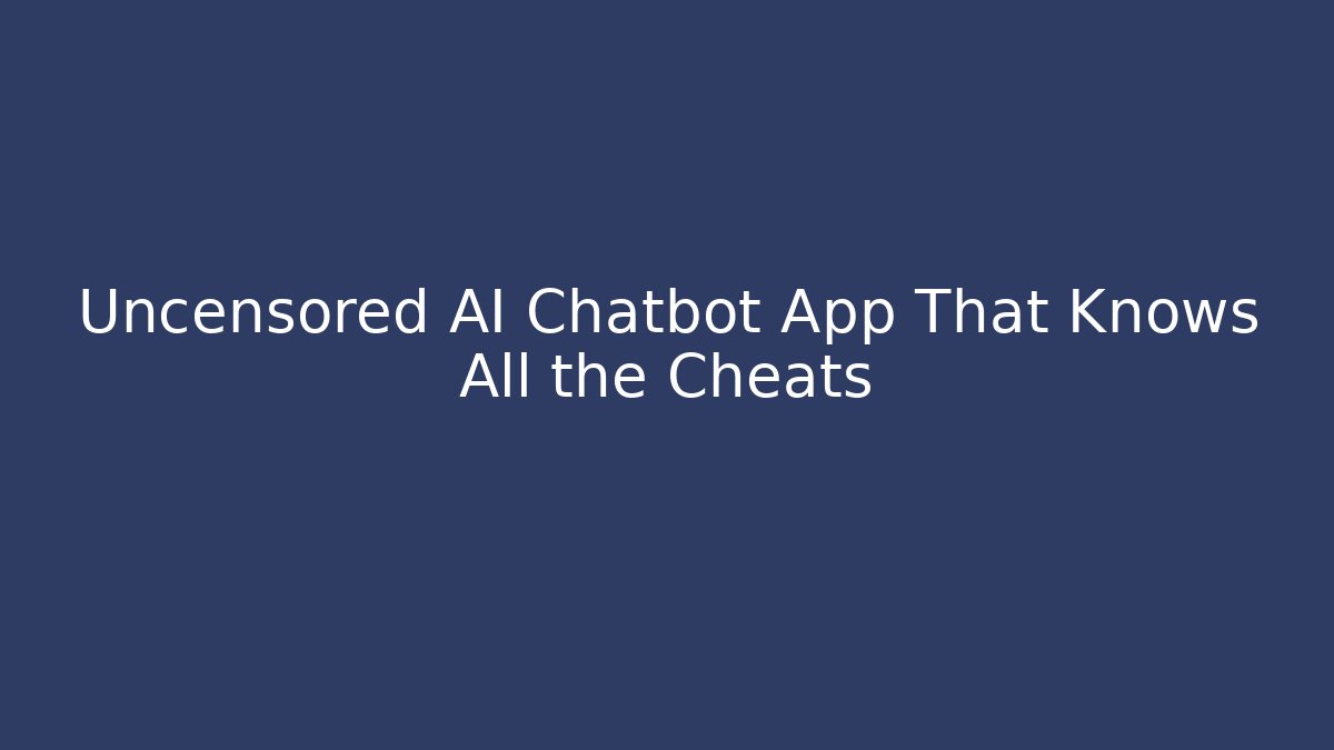Uncensored AI Chatbot App That Knows All the Cheats