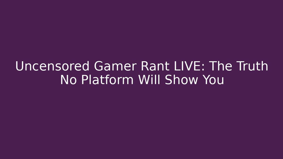 Uncensored Gamer Rant LIVE: The Truth No Platform Will Show You