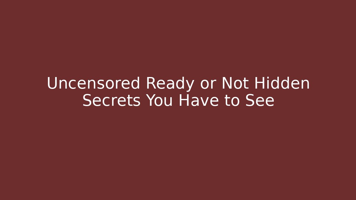 Uncensored Ready or Not Hidden Secrets You Have to See