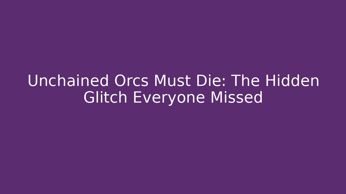 Unchained Orcs Must Die: The Hidden Glitch Everyone Missed