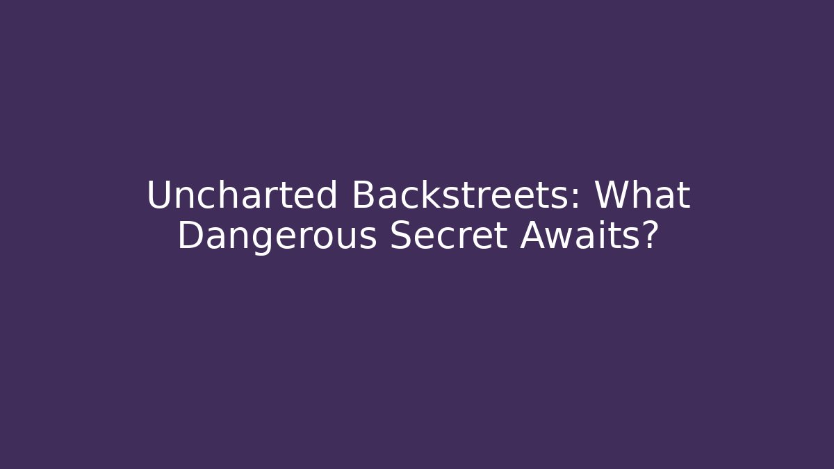 Uncharted Backstreets: What Dangerous Secret Awaits?