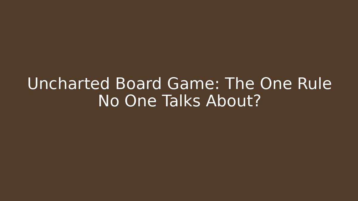 Uncharted Board Game: The One Rule No One Talks About?