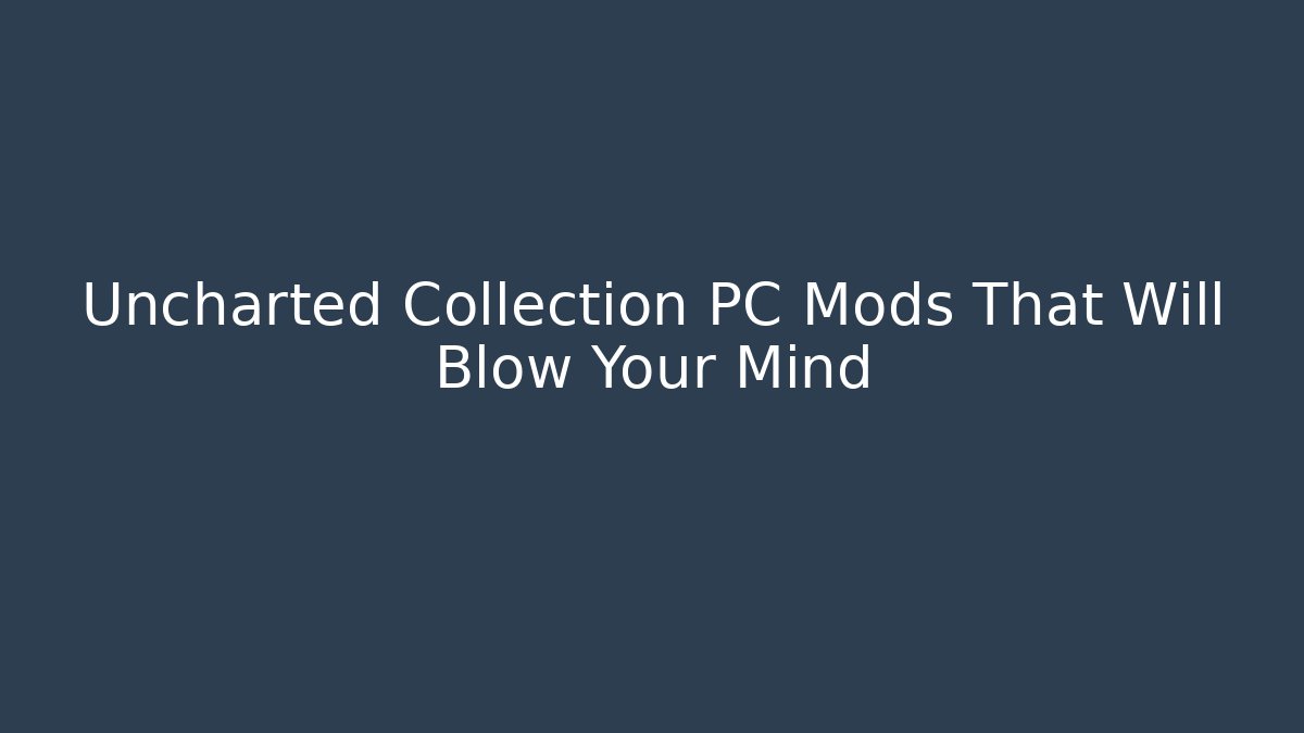 Uncharted Collection PC Mods That Will Blow Your Mind