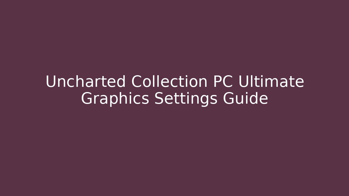 Uncharted Collection PC Ultimate Graphics Settings Guide - Create More Assets