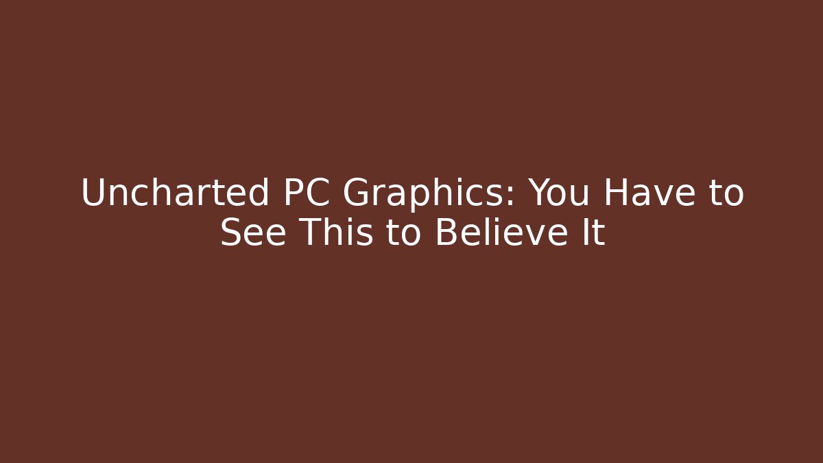 Uncharted PC Graphics: You Have to See This to Believe It
