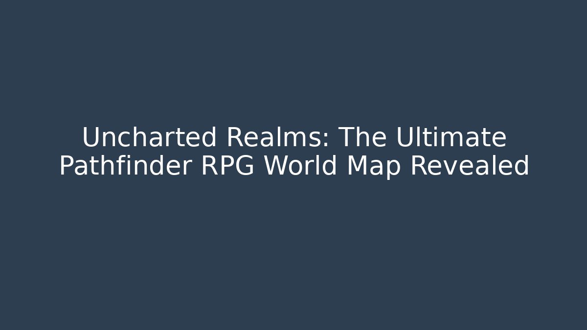 Uncharted Realms: The Ultimate Pathfinder RPG World Map Revealed