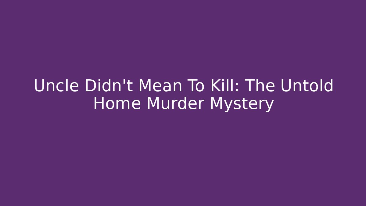 Uncle Didn't Mean To Kill: The Untold Home Murder Mystery