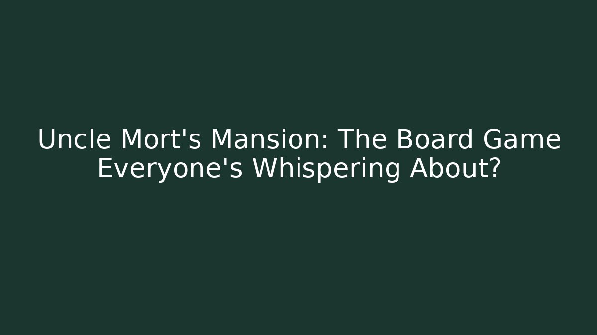 Uncle Mort's Mansion: The Board Game Everyone's Whispering About?