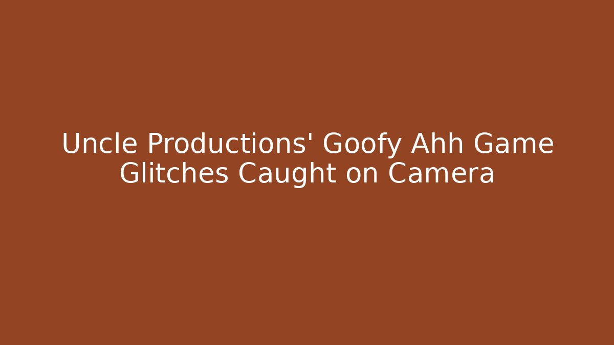 Uncle Productions’ Goofy Ahh Game Glitches Caught on Camera