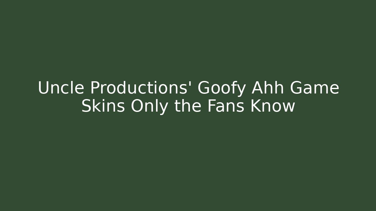 Uncle Productions’ Goofy Ahh Game Skins Only the Fans Know
