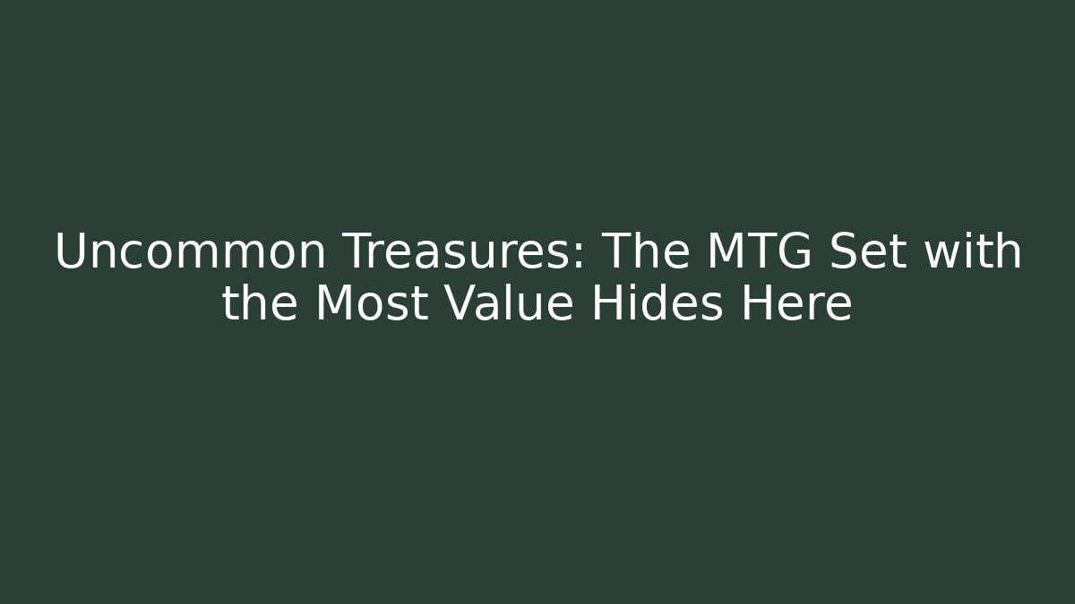 Uncommon Treasures: The MTG Set with the Most Value Hides Here