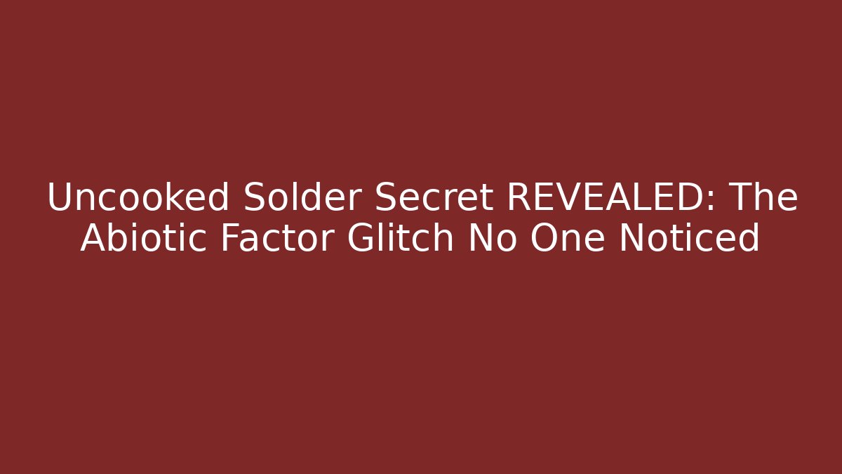 Uncooked Solder Secret REVEALED: The Abiotic Factor Glitch No One Noticed