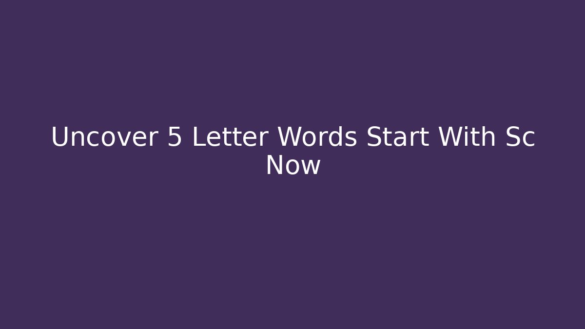 Uncover 5 Letter Words Start With Sc Now