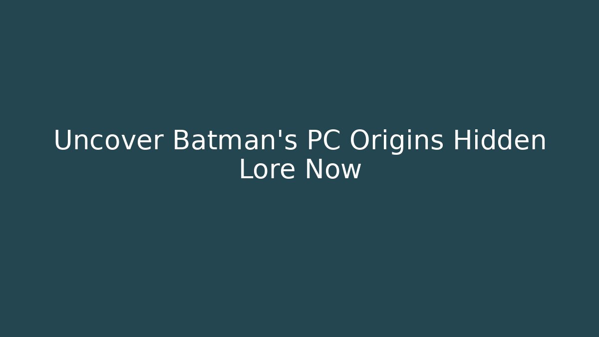 Uncover Batman's PC Origins Hidden Lore Now