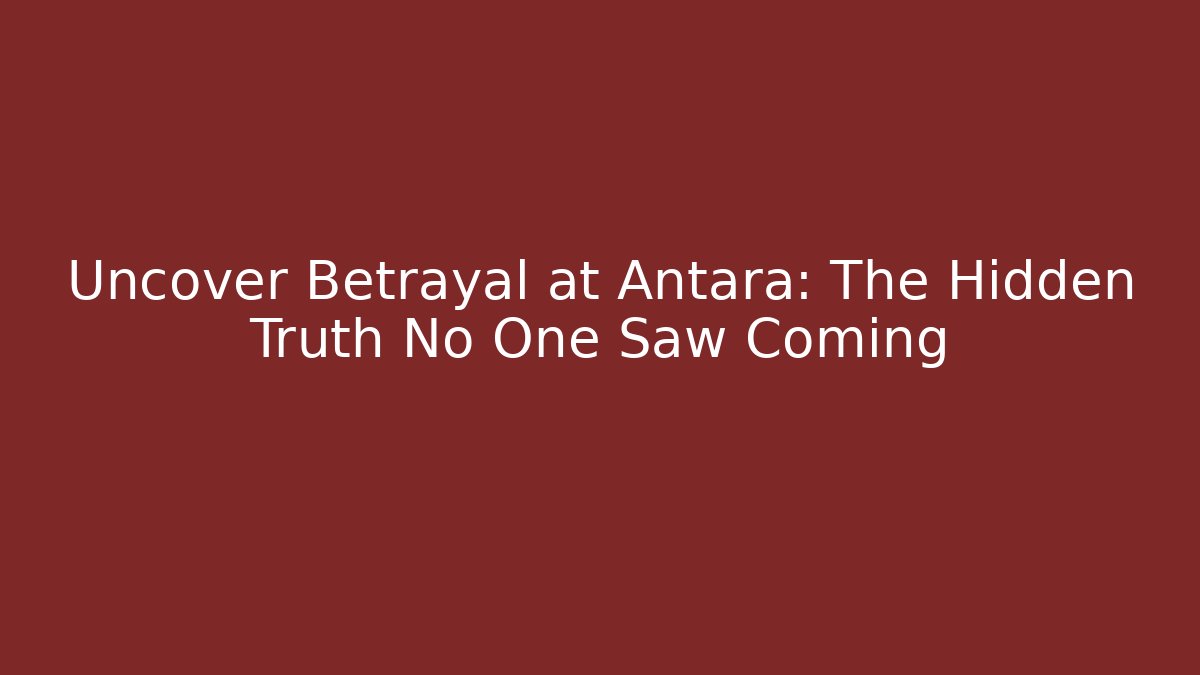 Uncover Betrayal at Antara: The Hidden Truth No One Saw Coming