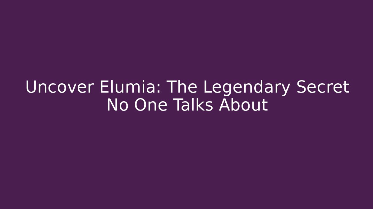 Uncover Elumia: The Legendary Secret No One Talks About