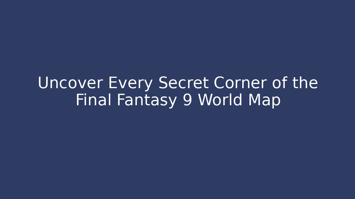 Uncover Every Secret Corner of the Final Fantasy 9 World Map