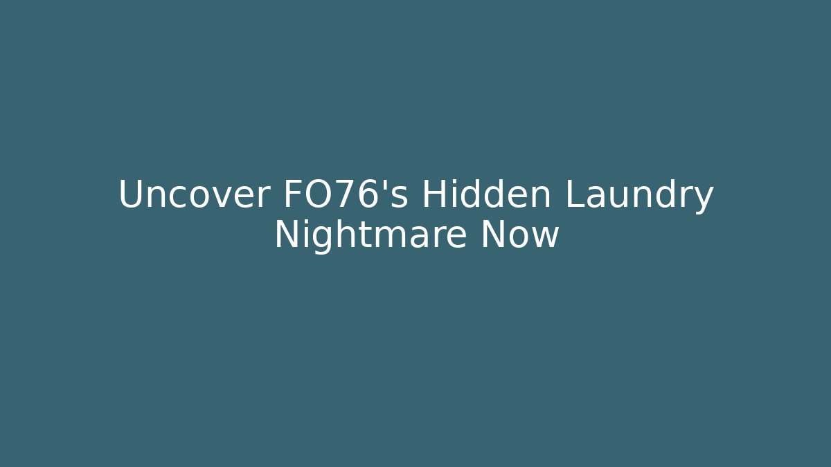 Uncover FO76's Hidden Laundry Nightmare Now - Create More Assets