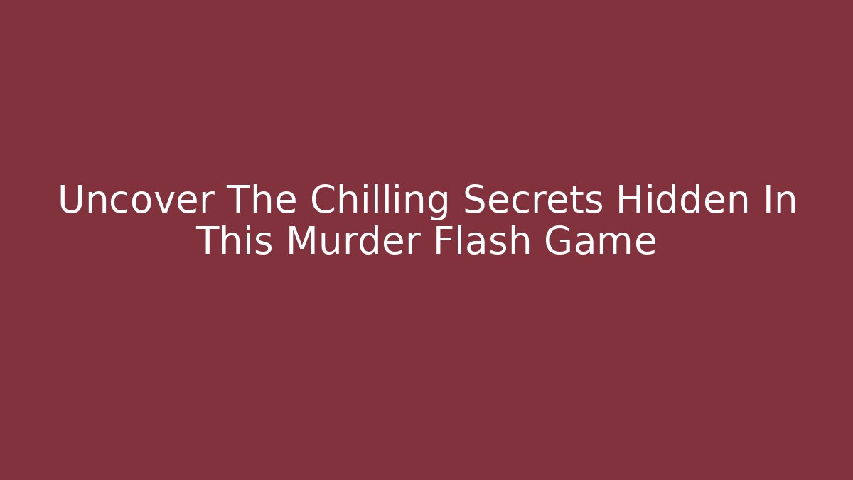 Uncover The Chilling Secrets Hidden In This Murder Flash Game