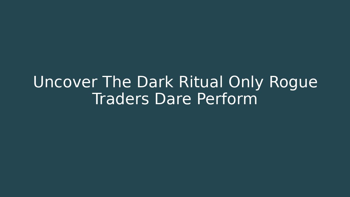 Uncover The Dark Ritual Only Rogue Traders Dare Perform