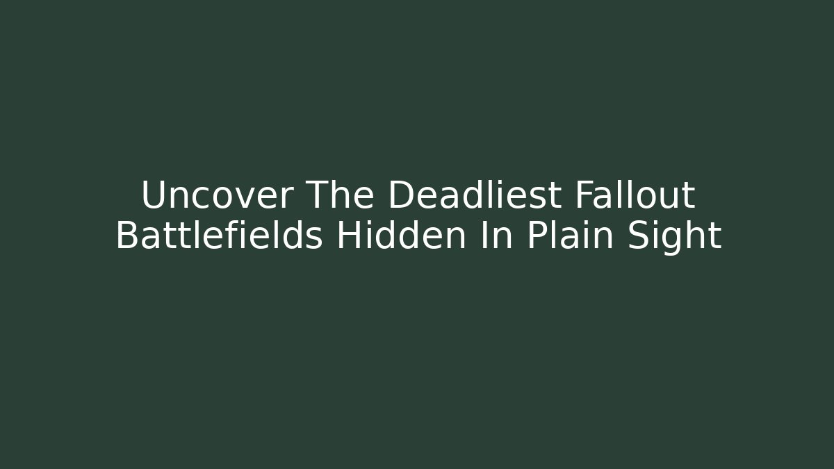 Uncover The Deadliest Fallout Battlefields Hidden In Plain Sight