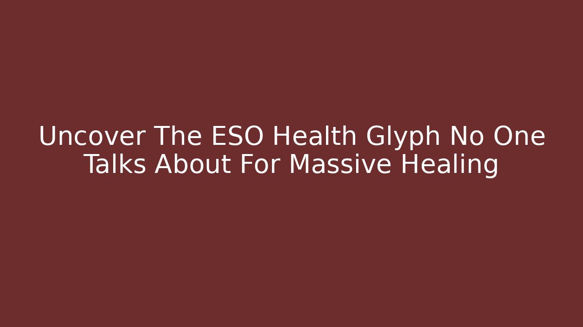 Uncover The ESO Health Glyph No One Talks About For Massive Healing