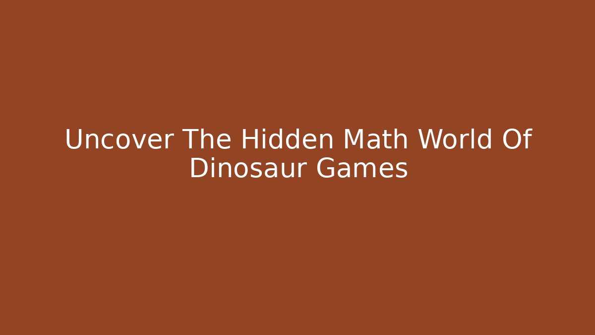 Uncover The Hidden Math World Of Dinosaur Games