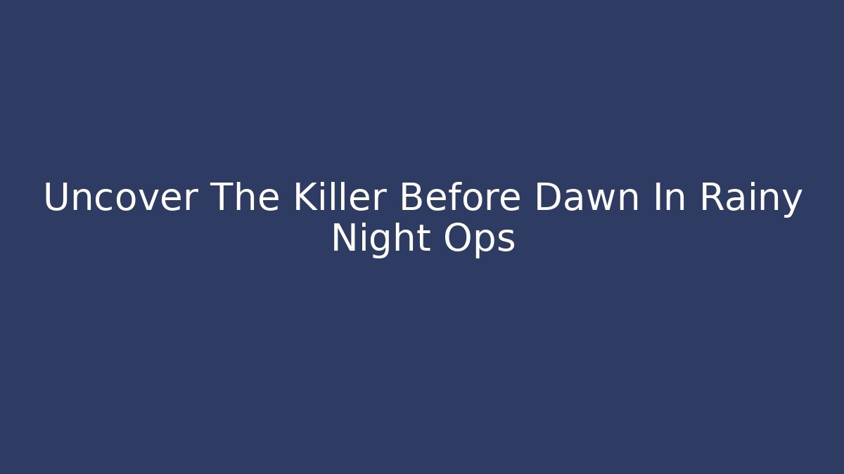 Uncover The Killer Before Dawn In Rainy Night Ops