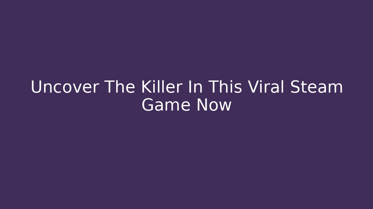 Uncover The Killer In This Viral Steam Game Now