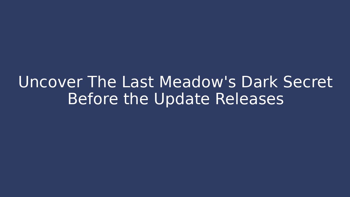 Uncover The Last Meadow's Dark Secret Before the Update Releases