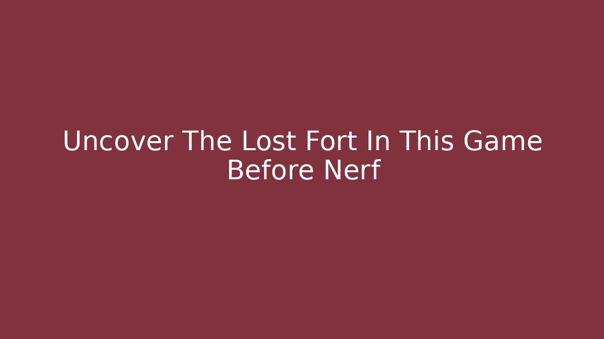 Uncover The Lost Fort In This Game Before Nerf
