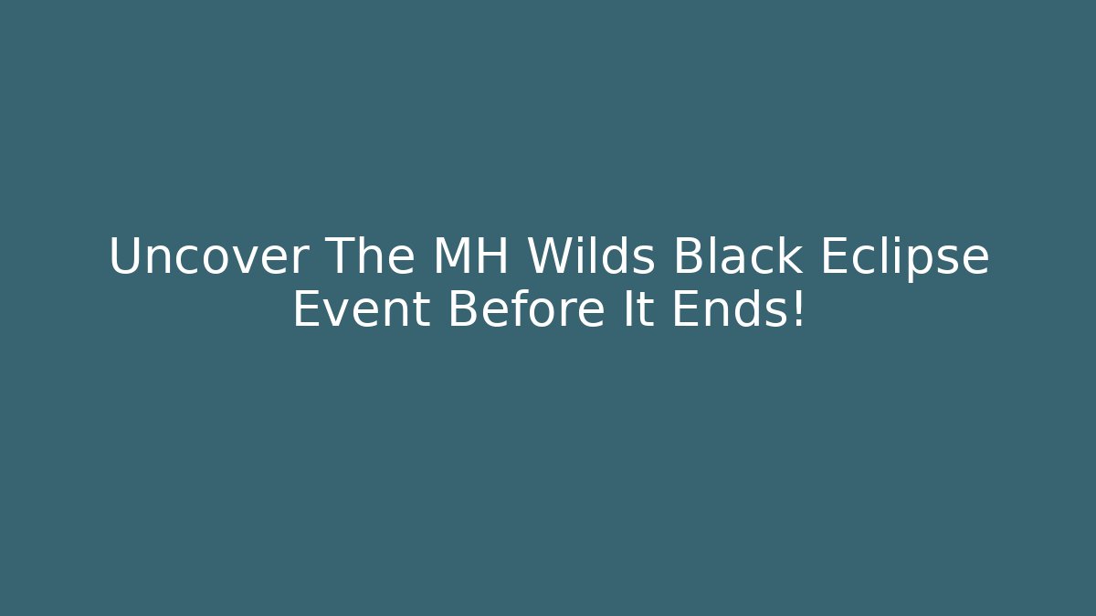 Uncover The MH Wilds Black Eclipse Event Before It Ends! - Create More Assets