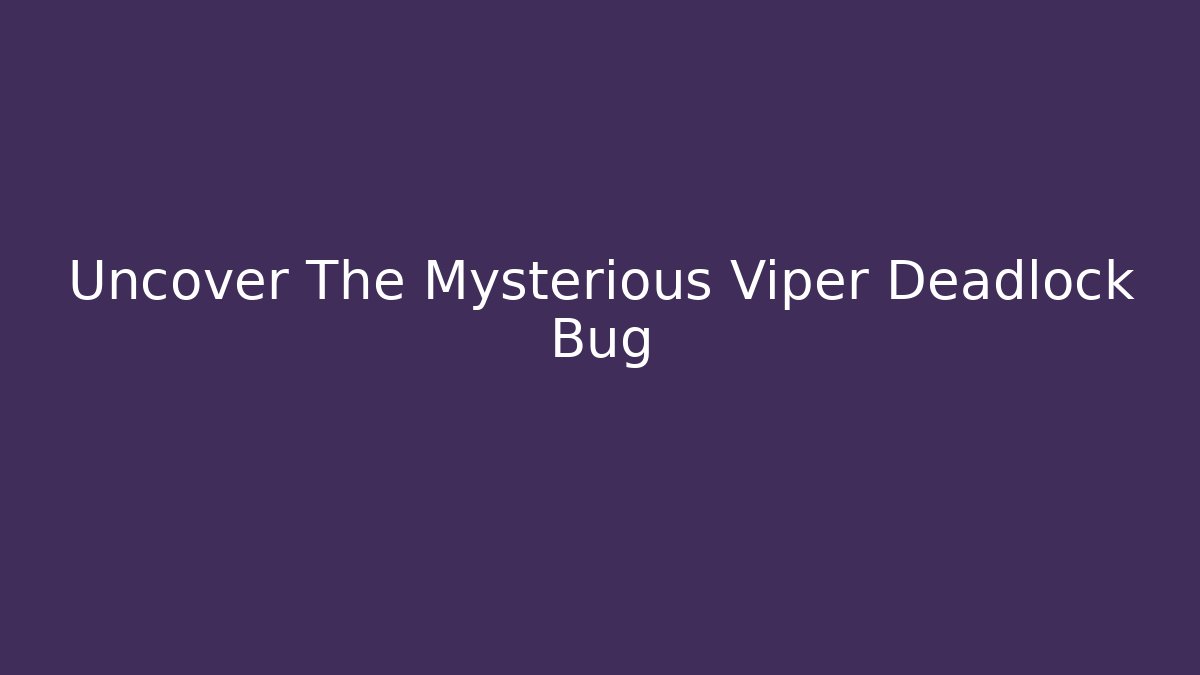 Uncover The Mysterious Viper Deadlock Bug
