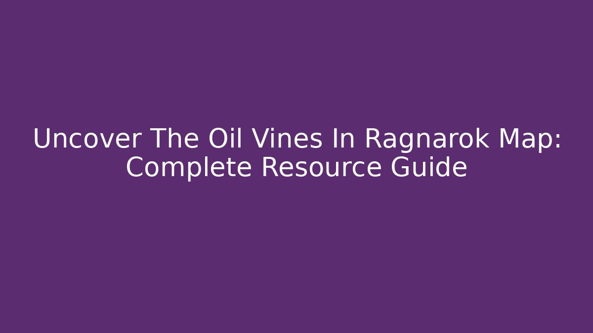 Uncover The Oil Vines In Ragnarok Map: Complete Resource Guide