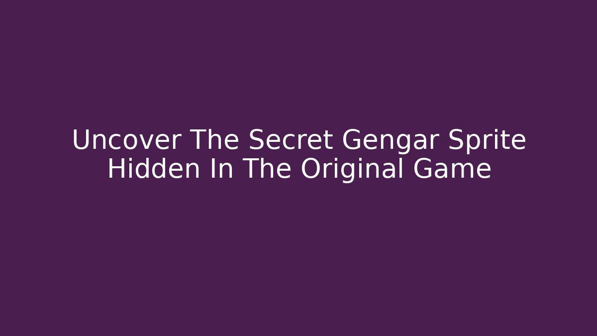 Uncover The Secret Gengar Sprite Hidden In The Original Game