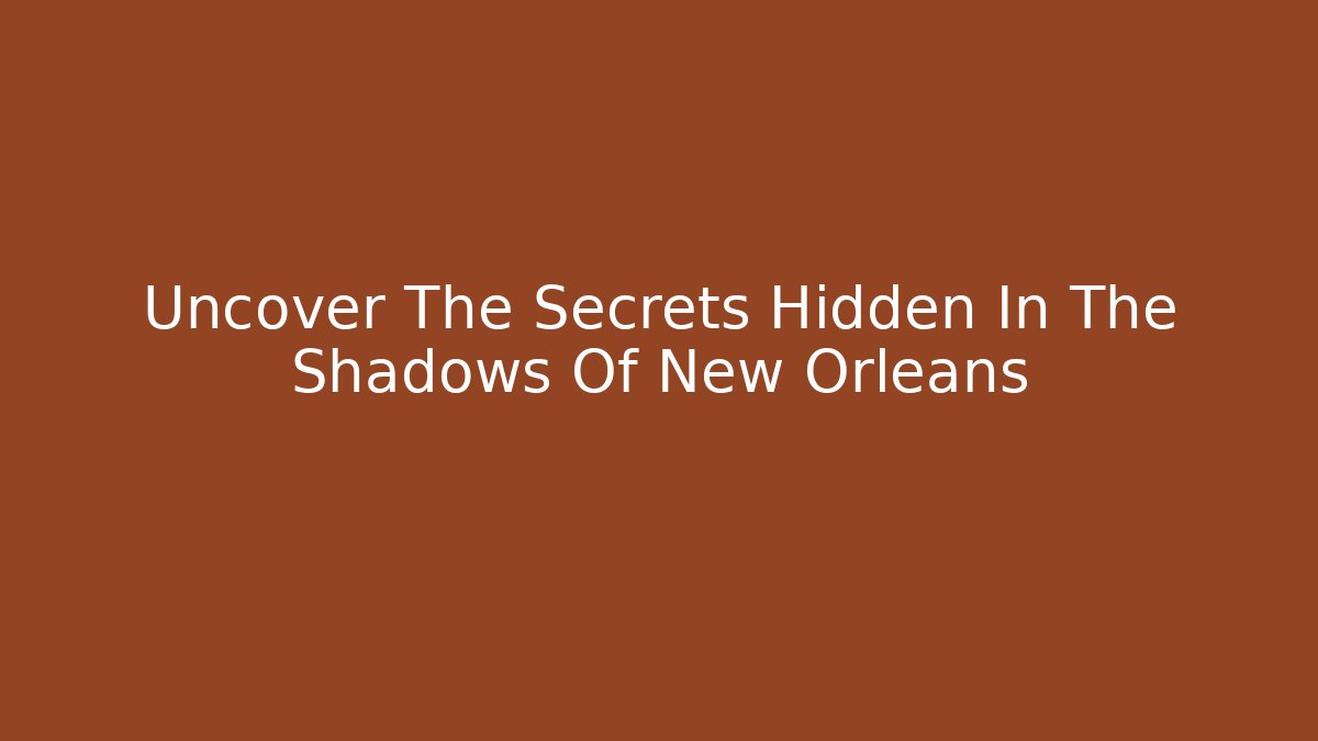 Uncover The Secrets Hidden In The Shadows Of New Orleans