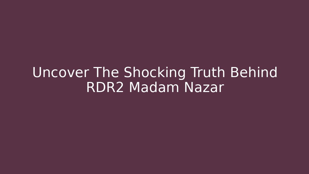 Uncover The Shocking Truth Behind RDR2 Madam Nazar