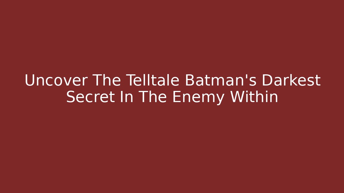 Uncover The Telltale Batman's Darkest Secret In The Enemy Within