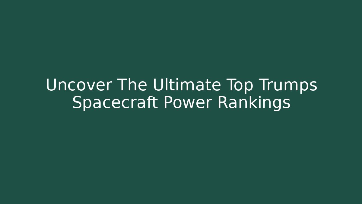 Uncover The Ultimate Top Trumps Spacecraft Power Rankings