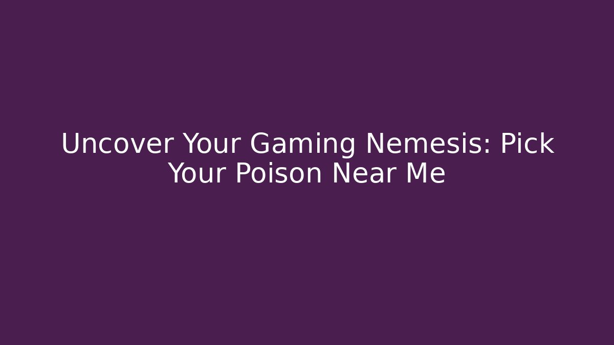 Uncover Your Gaming Nemesis: Pick Your Poison Near Me