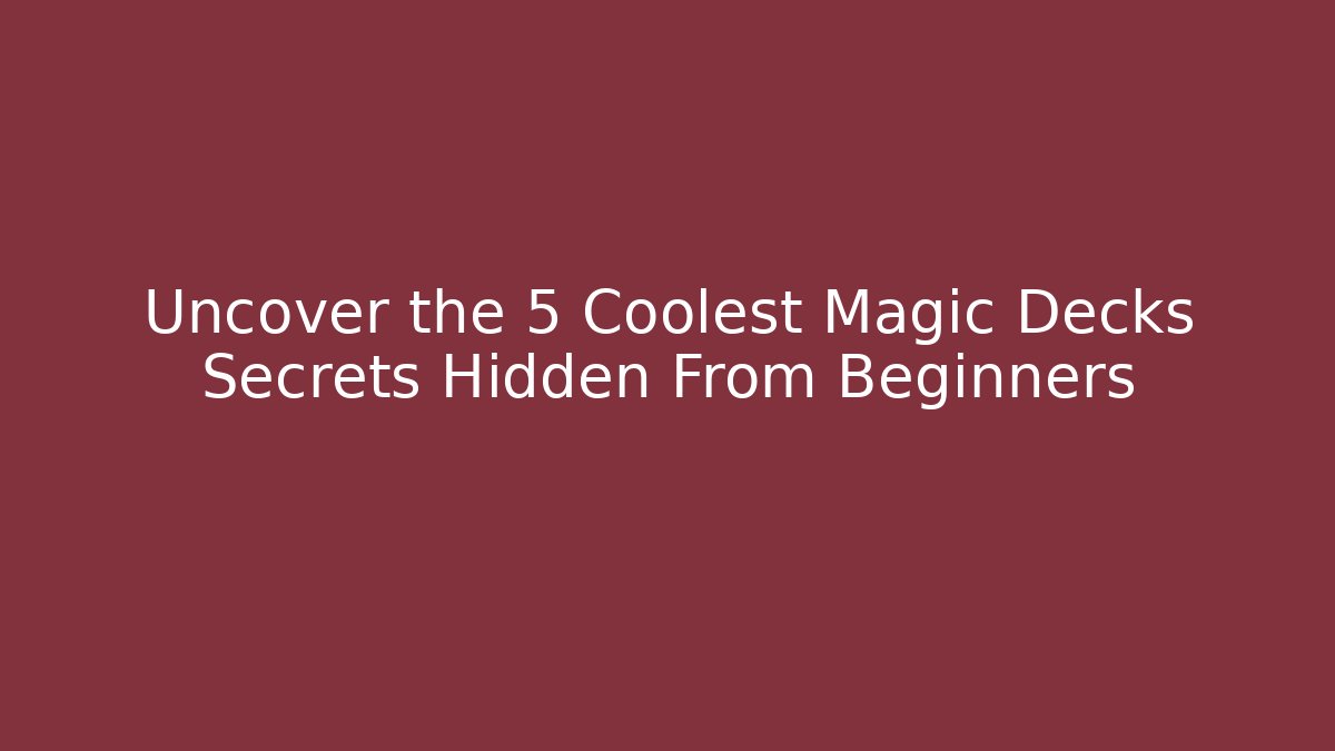 Uncover the 5 Coolest Magic Decks Secrets Hidden From Beginners