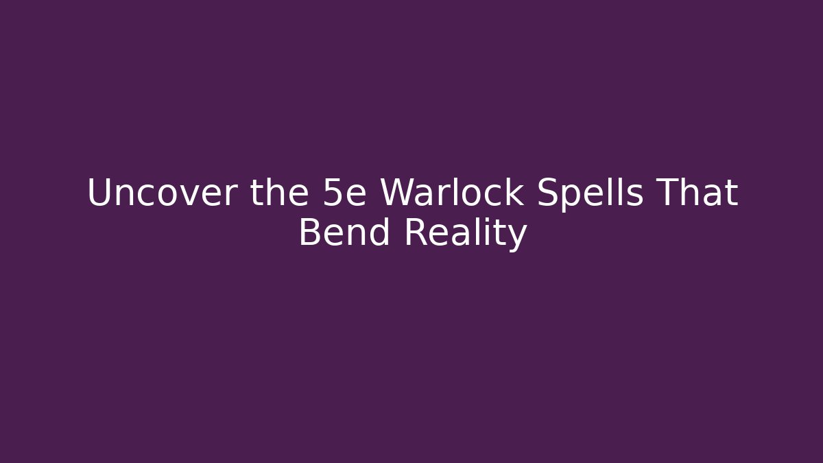 Uncover the 5e Warlock Spells That Bend Reality